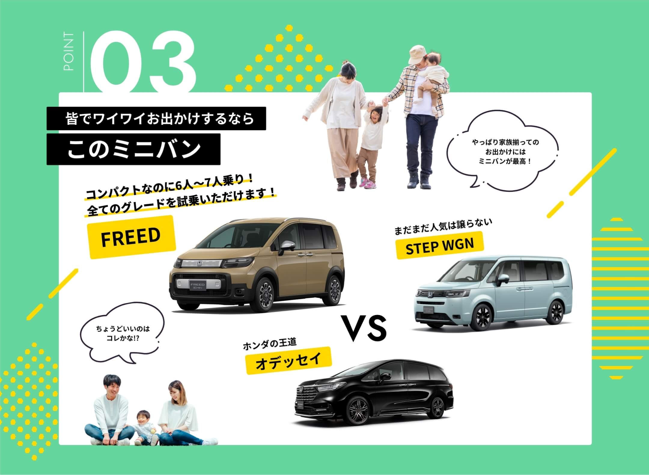 皆でワイワイお出かけするならこのミニバン。コンパクトなのに6人～7人乗り！全てのグレードを試乗いただけます！FREED。ホンダの王道オデッセイ。まだまだ人気は譲らないSTEP WGN